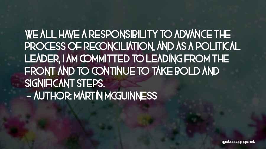 Martin McGuinness Quotes: We All Have A Responsibility To Advance The Process Of Reconciliation, And As A Political Leader, I Am Committed To