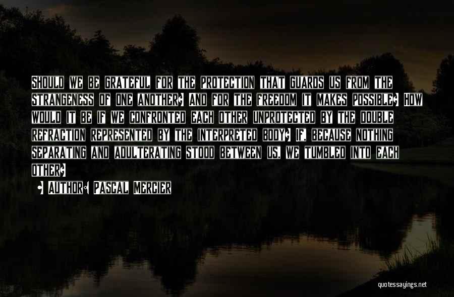 Pascal Mercier Quotes: Should We Be Grateful For The Protection That Guards Us From The Strangeness Of One Another? And For The Freedom