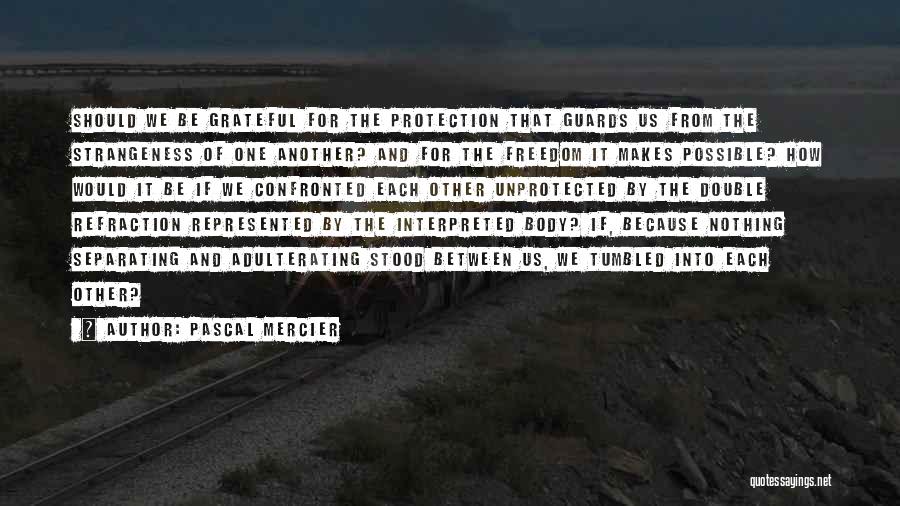 Pascal Mercier Quotes: Should We Be Grateful For The Protection That Guards Us From The Strangeness Of One Another? And For The Freedom