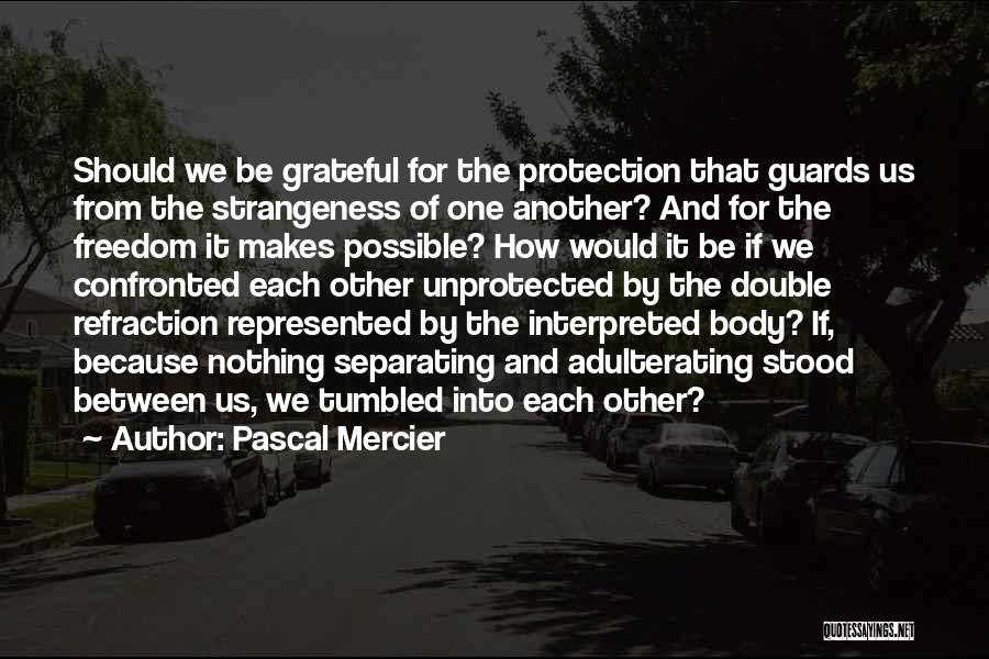 Pascal Mercier Quotes: Should We Be Grateful For The Protection That Guards Us From The Strangeness Of One Another? And For The Freedom