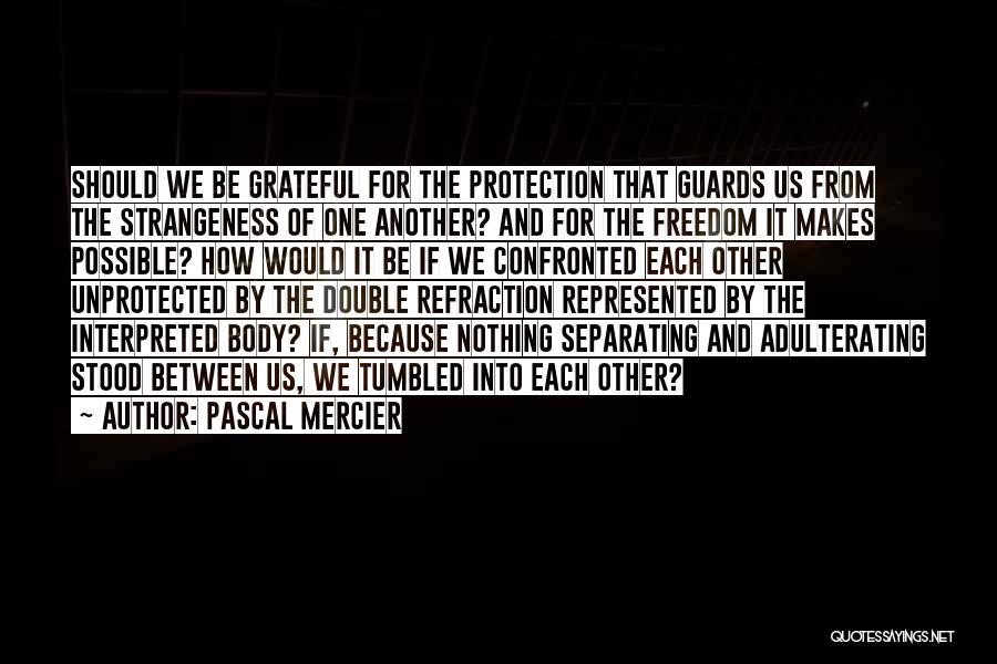 Pascal Mercier Quotes: Should We Be Grateful For The Protection That Guards Us From The Strangeness Of One Another? And For The Freedom