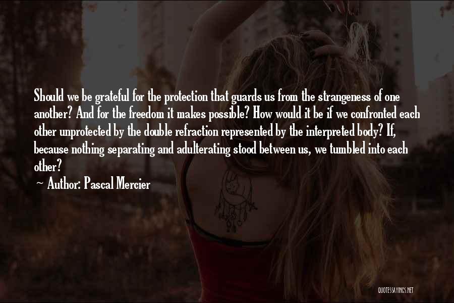 Pascal Mercier Quotes: Should We Be Grateful For The Protection That Guards Us From The Strangeness Of One Another? And For The Freedom