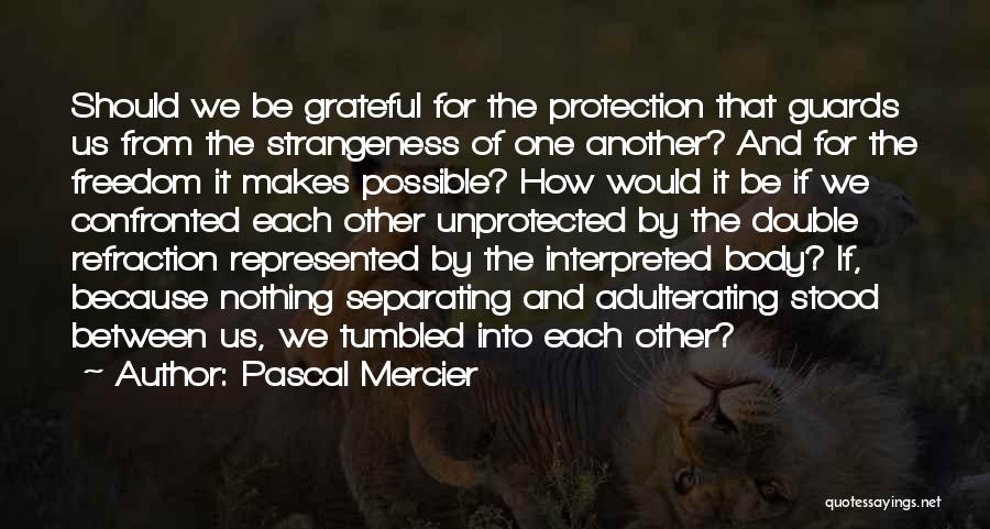 Pascal Mercier Quotes: Should We Be Grateful For The Protection That Guards Us From The Strangeness Of One Another? And For The Freedom