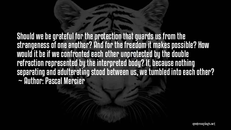 Pascal Mercier Quotes: Should We Be Grateful For The Protection That Guards Us From The Strangeness Of One Another? And For The Freedom