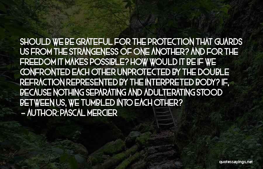 Pascal Mercier Quotes: Should We Be Grateful For The Protection That Guards Us From The Strangeness Of One Another? And For The Freedom