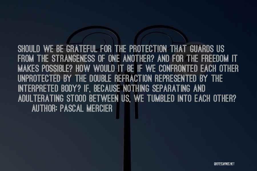 Pascal Mercier Quotes: Should We Be Grateful For The Protection That Guards Us From The Strangeness Of One Another? And For The Freedom