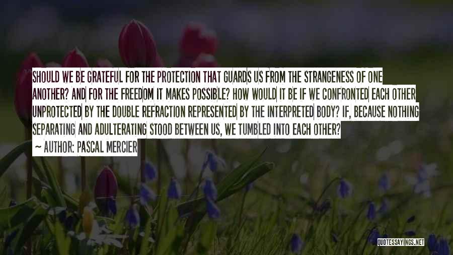 Pascal Mercier Quotes: Should We Be Grateful For The Protection That Guards Us From The Strangeness Of One Another? And For The Freedom