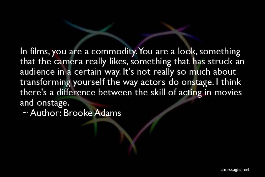 Brooke Adams Quotes: In Films, You Are A Commodity. You Are A Look, Something That The Camera Really Likes, Something That Has Struck