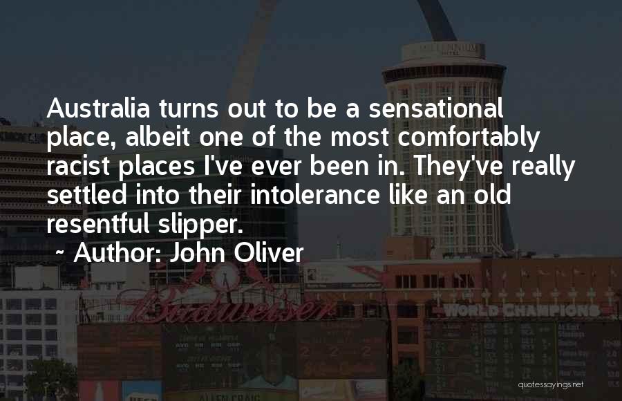 John Oliver Quotes: Australia Turns Out To Be A Sensational Place, Albeit One Of The Most Comfortably Racist Places I've Ever Been In.