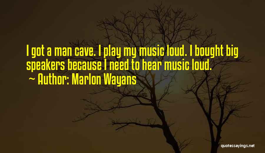 Marlon Wayans Quotes: I Got A Man Cave. I Play My Music Loud. I Bought Big Speakers Because I Need To Hear Music