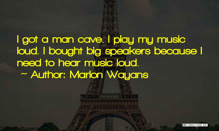 Marlon Wayans Quotes: I Got A Man Cave. I Play My Music Loud. I Bought Big Speakers Because I Need To Hear Music