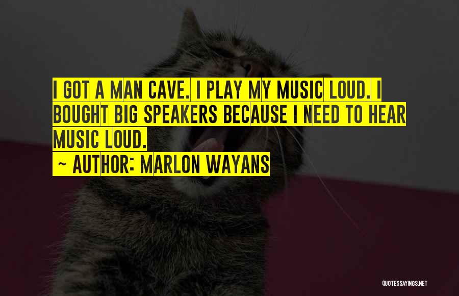 Marlon Wayans Quotes: I Got A Man Cave. I Play My Music Loud. I Bought Big Speakers Because I Need To Hear Music