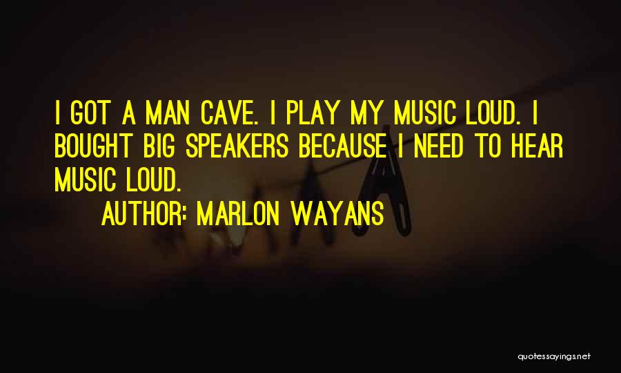 Marlon Wayans Quotes: I Got A Man Cave. I Play My Music Loud. I Bought Big Speakers Because I Need To Hear Music