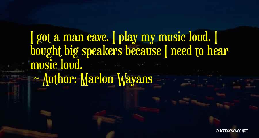 Marlon Wayans Quotes: I Got A Man Cave. I Play My Music Loud. I Bought Big Speakers Because I Need To Hear Music