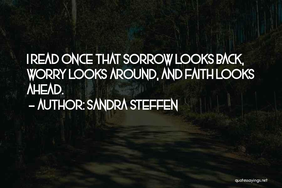 Sandra Steffen Quotes: I Read Once That Sorrow Looks Back, Worry Looks Around, And Faith Looks Ahead.