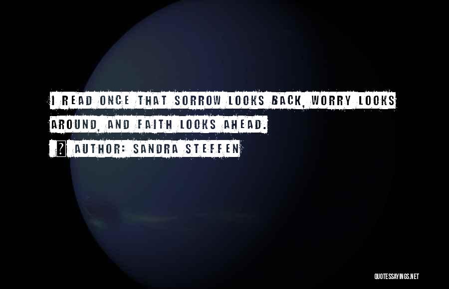 Sandra Steffen Quotes: I Read Once That Sorrow Looks Back, Worry Looks Around, And Faith Looks Ahead.