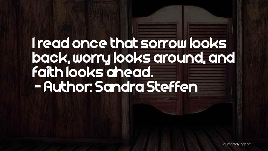 Sandra Steffen Quotes: I Read Once That Sorrow Looks Back, Worry Looks Around, And Faith Looks Ahead.