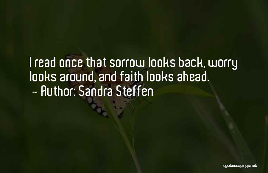 Sandra Steffen Quotes: I Read Once That Sorrow Looks Back, Worry Looks Around, And Faith Looks Ahead.