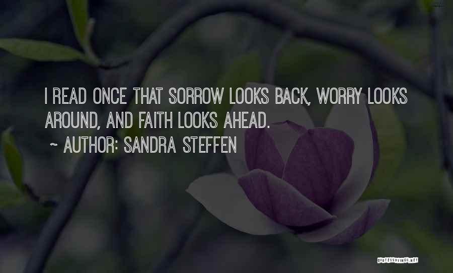 Sandra Steffen Quotes: I Read Once That Sorrow Looks Back, Worry Looks Around, And Faith Looks Ahead.