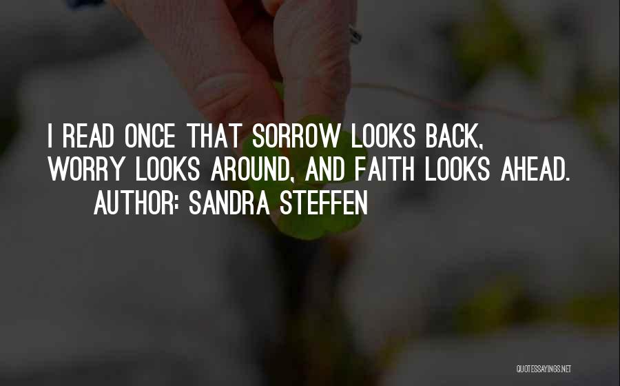 Sandra Steffen Quotes: I Read Once That Sorrow Looks Back, Worry Looks Around, And Faith Looks Ahead.