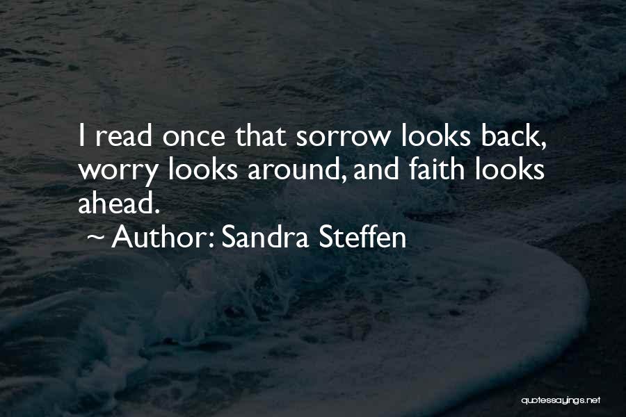 Sandra Steffen Quotes: I Read Once That Sorrow Looks Back, Worry Looks Around, And Faith Looks Ahead.