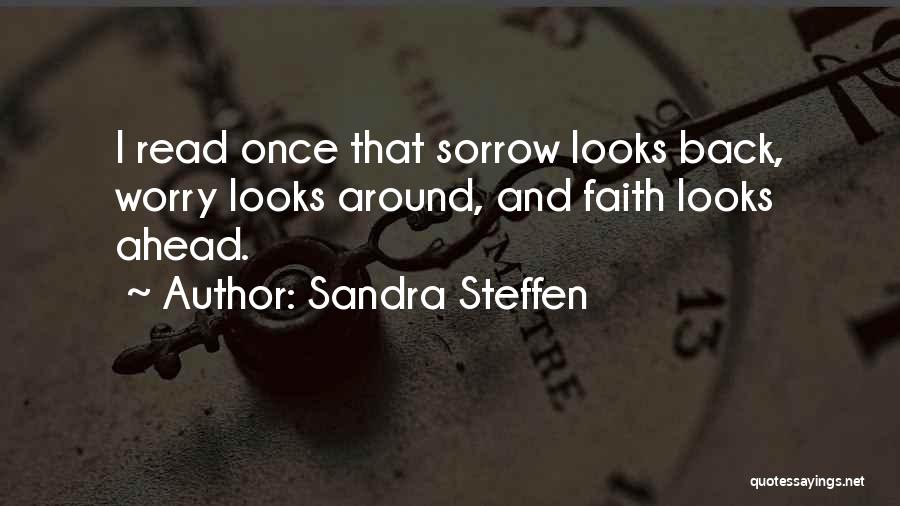 Sandra Steffen Quotes: I Read Once That Sorrow Looks Back, Worry Looks Around, And Faith Looks Ahead.