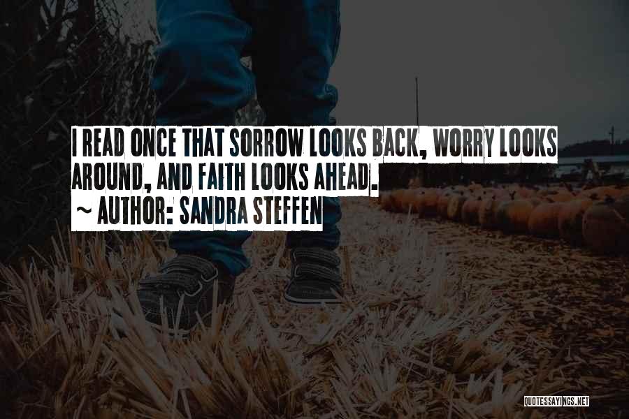 Sandra Steffen Quotes: I Read Once That Sorrow Looks Back, Worry Looks Around, And Faith Looks Ahead.