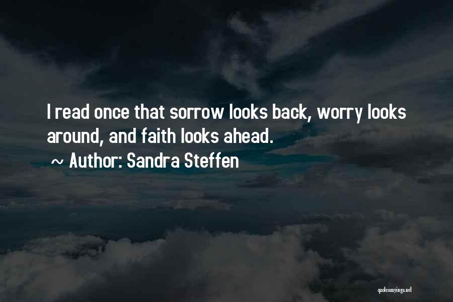 Sandra Steffen Quotes: I Read Once That Sorrow Looks Back, Worry Looks Around, And Faith Looks Ahead.