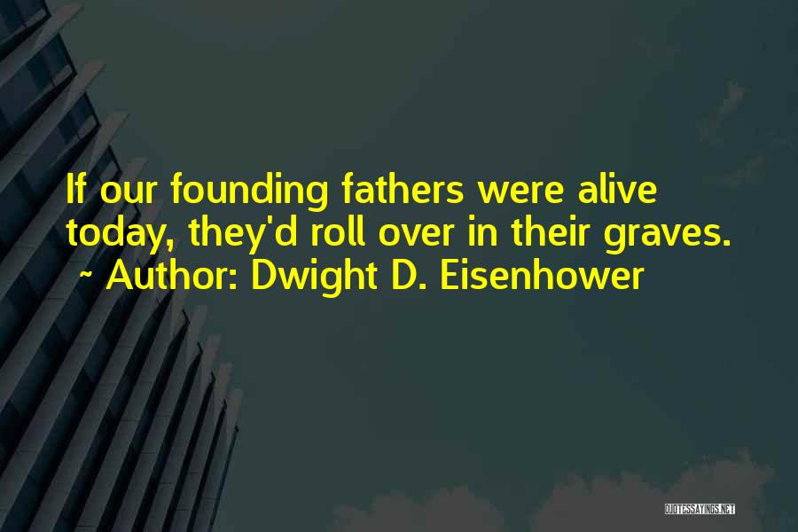 Dwight D. Eisenhower Quotes: If Our Founding Fathers Were Alive Today, They'd Roll Over In Their Graves.