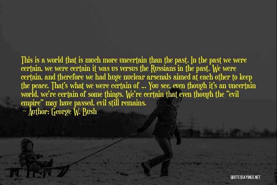 George W. Bush Quotes: This Is A World That Is Much More Uncertain Than The Past. In The Past We Were Certain, We Were