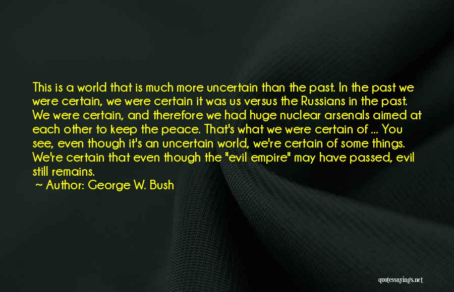 George W. Bush Quotes: This Is A World That Is Much More Uncertain Than The Past. In The Past We Were Certain, We Were