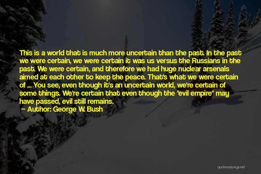 George W. Bush Quotes: This Is A World That Is Much More Uncertain Than The Past. In The Past We Were Certain, We Were