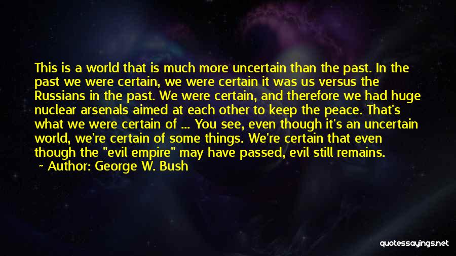 George W. Bush Quotes: This Is A World That Is Much More Uncertain Than The Past. In The Past We Were Certain, We Were