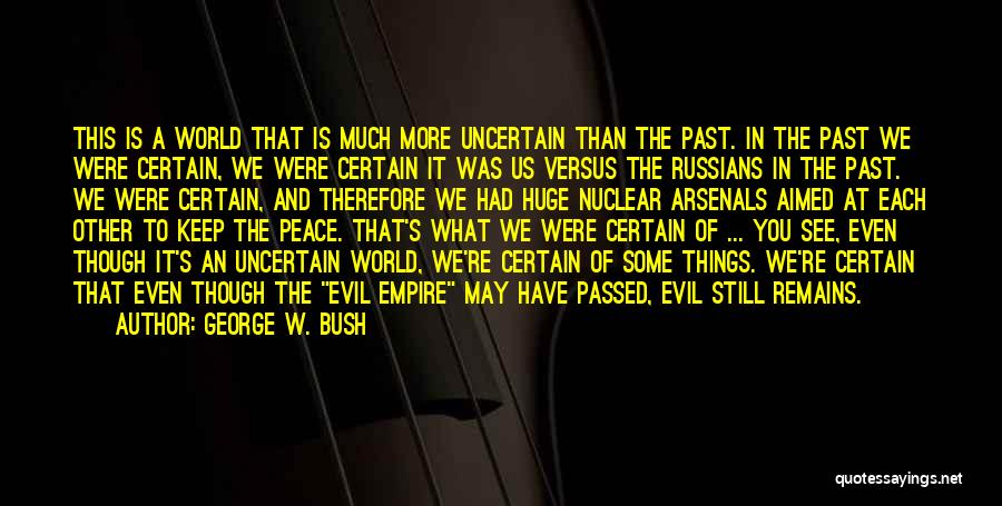 George W. Bush Quotes: This Is A World That Is Much More Uncertain Than The Past. In The Past We Were Certain, We Were