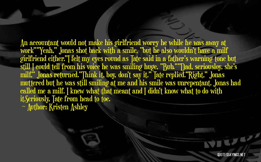 Kristen Ashley Quotes: An Accountant Would Not Make His Girlfriend Worry He While He Was Away At Workyeah, Jonas Shot Back With A