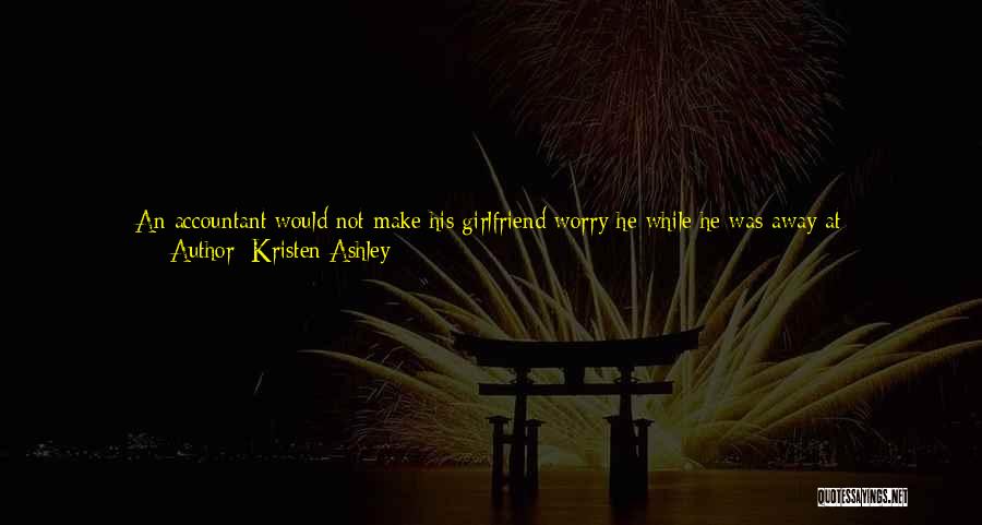 Kristen Ashley Quotes: An Accountant Would Not Make His Girlfriend Worry He While He Was Away At Workyeah, Jonas Shot Back With A