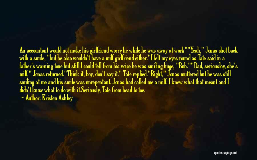 Kristen Ashley Quotes: An Accountant Would Not Make His Girlfriend Worry He While He Was Away At Workyeah, Jonas Shot Back With A