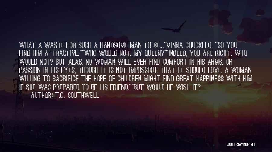 T.C. Southwell Quotes: What A Waste For Such A Handsome Man To Be...minna Chuckled. So You Find Him Attractive.who Would Not, My Queen?indeed,