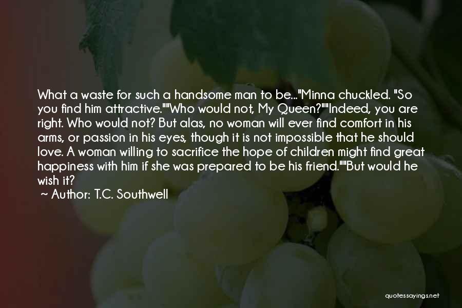 T.C. Southwell Quotes: What A Waste For Such A Handsome Man To Be...minna Chuckled. So You Find Him Attractive.who Would Not, My Queen?indeed,