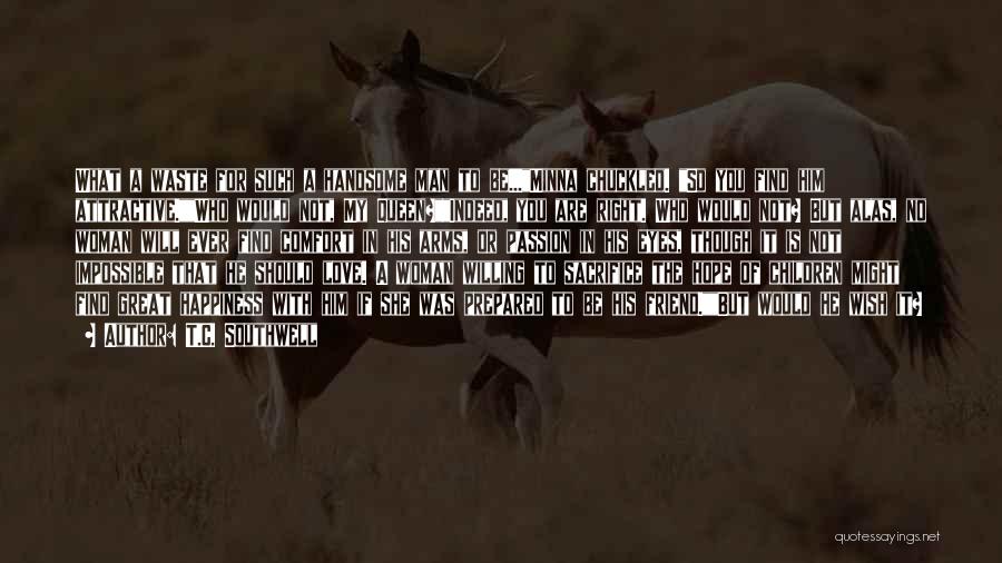 T.C. Southwell Quotes: What A Waste For Such A Handsome Man To Be...minna Chuckled. So You Find Him Attractive.who Would Not, My Queen?indeed,