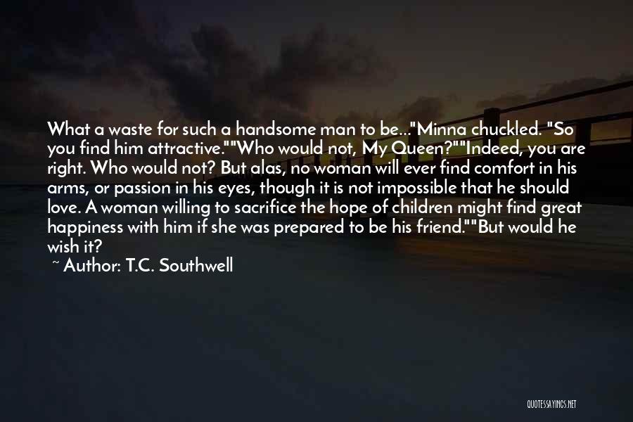 T.C. Southwell Quotes: What A Waste For Such A Handsome Man To Be...minna Chuckled. So You Find Him Attractive.who Would Not, My Queen?indeed,