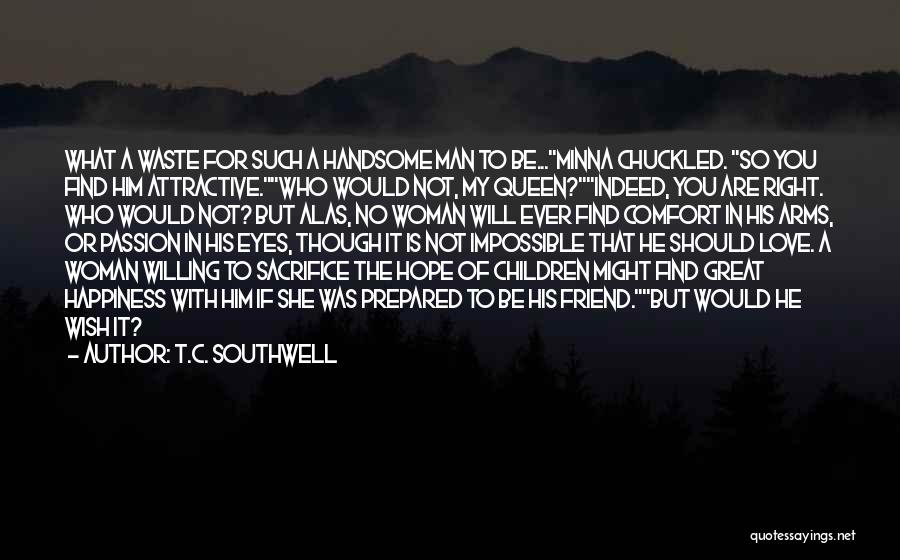 T.C. Southwell Quotes: What A Waste For Such A Handsome Man To Be...minna Chuckled. So You Find Him Attractive.who Would Not, My Queen?indeed,