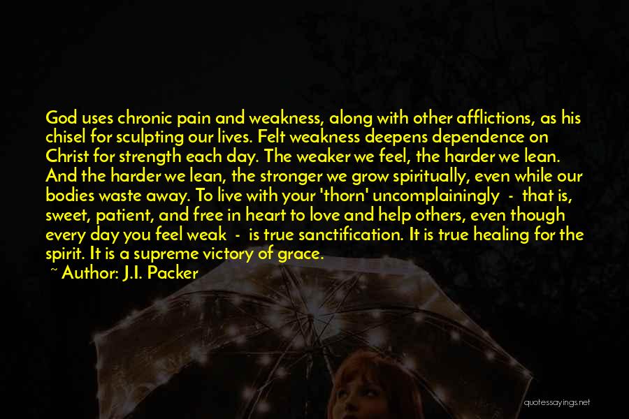 J.I. Packer Quotes: God Uses Chronic Pain And Weakness, Along With Other Afflictions, As His Chisel For Sculpting Our Lives. Felt Weakness Deepens