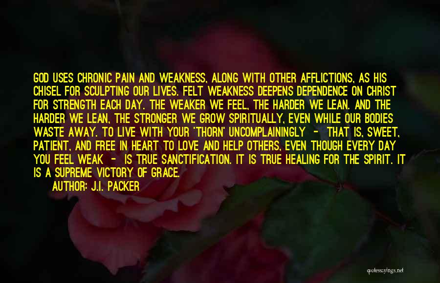 J.I. Packer Quotes: God Uses Chronic Pain And Weakness, Along With Other Afflictions, As His Chisel For Sculpting Our Lives. Felt Weakness Deepens