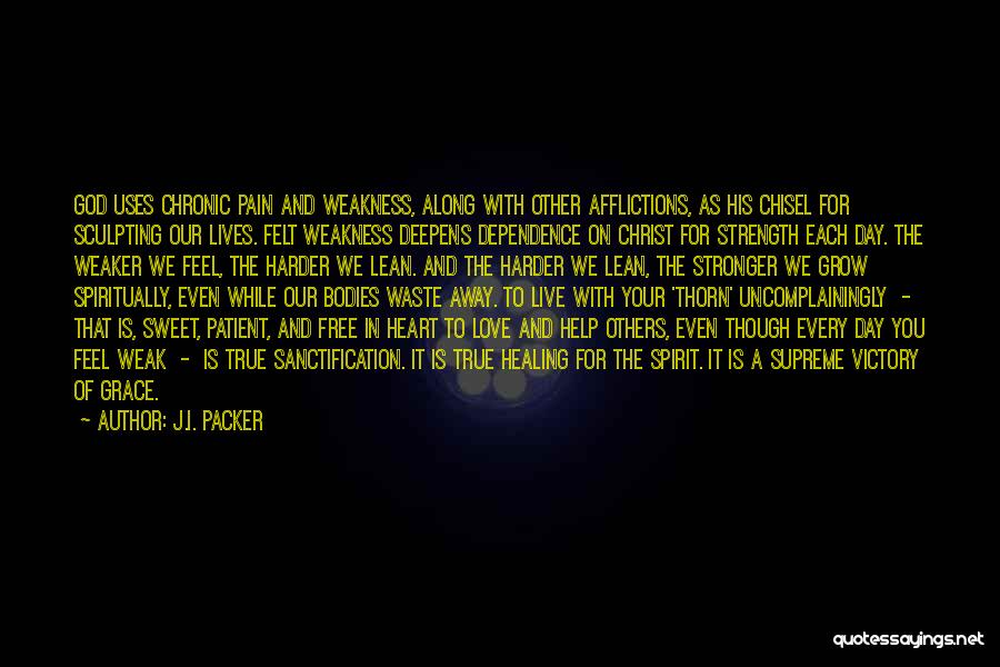 J.I. Packer Quotes: God Uses Chronic Pain And Weakness, Along With Other Afflictions, As His Chisel For Sculpting Our Lives. Felt Weakness Deepens