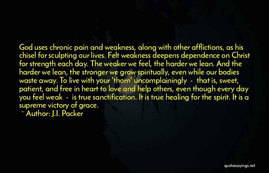 J.I. Packer Quotes: God Uses Chronic Pain And Weakness, Along With Other Afflictions, As His Chisel For Sculpting Our Lives. Felt Weakness Deepens