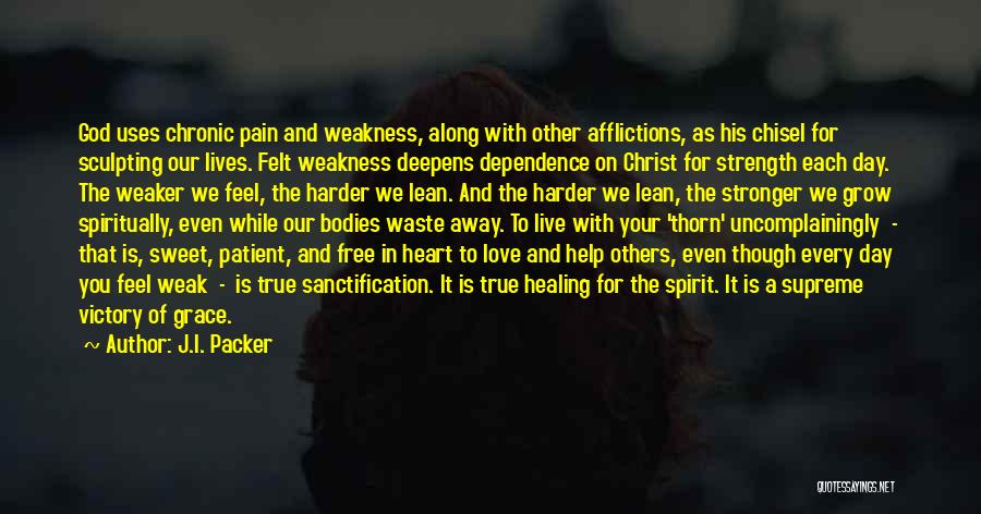 J.I. Packer Quotes: God Uses Chronic Pain And Weakness, Along With Other Afflictions, As His Chisel For Sculpting Our Lives. Felt Weakness Deepens