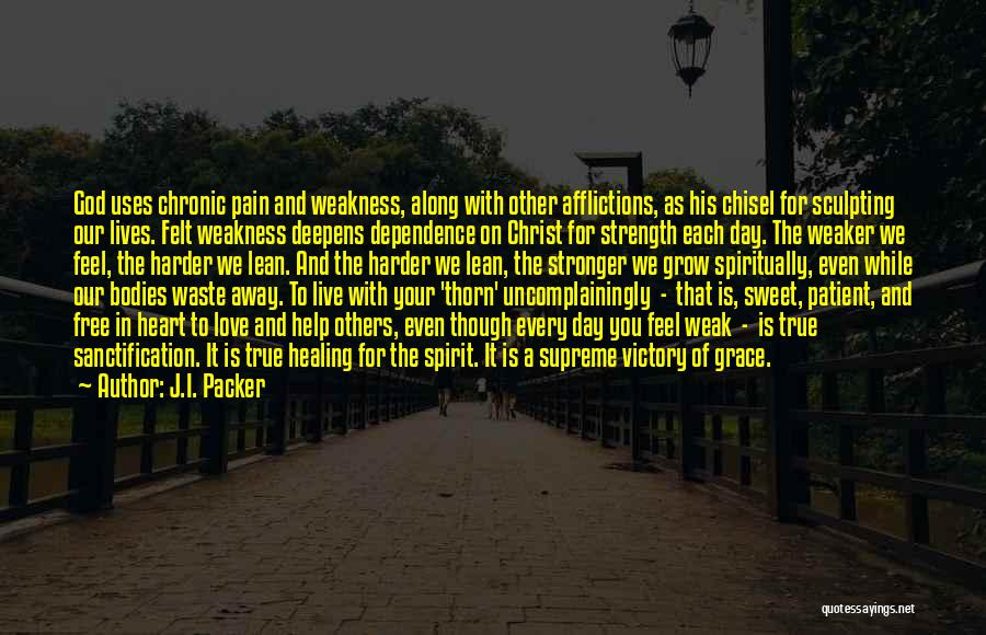 J.I. Packer Quotes: God Uses Chronic Pain And Weakness, Along With Other Afflictions, As His Chisel For Sculpting Our Lives. Felt Weakness Deepens