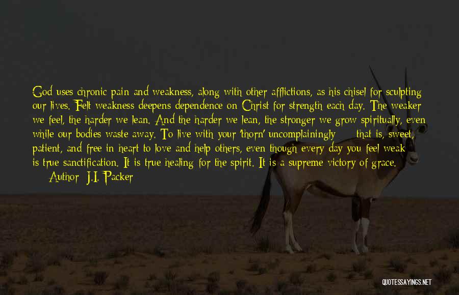 J.I. Packer Quotes: God Uses Chronic Pain And Weakness, Along With Other Afflictions, As His Chisel For Sculpting Our Lives. Felt Weakness Deepens