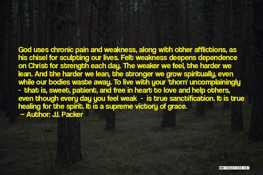 J.I. Packer Quotes: God Uses Chronic Pain And Weakness, Along With Other Afflictions, As His Chisel For Sculpting Our Lives. Felt Weakness Deepens